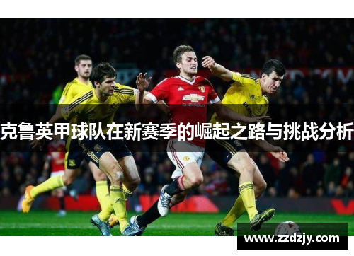 克鲁英甲球队在新赛季的崛起之路与挑战分析