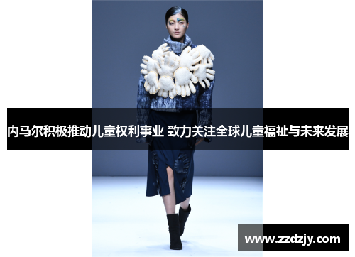 内马尔积极推动儿童权利事业 致力关注全球儿童福祉与未来发展