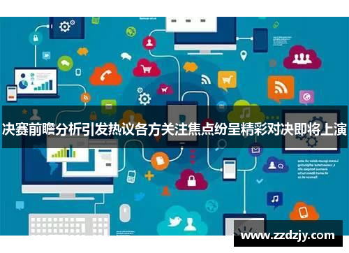 决赛前瞻分析引发热议各方关注焦点纷呈精彩对决即将上演