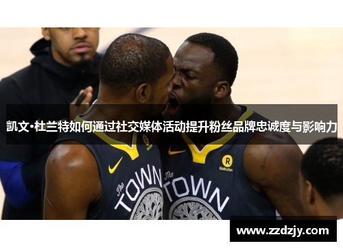 凯文·杜兰特如何通过社交媒体活动提升粉丝品牌忠诚度与影响力