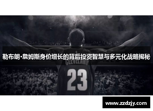 勒布朗·詹姆斯身价增长的背后投资智慧与多元化战略揭秘