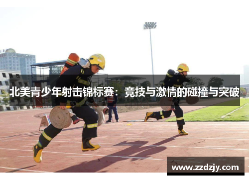北美青少年射击锦标赛：竞技与激情的碰撞与突破