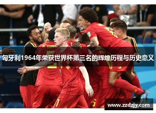 匈牙利1964年荣获世界杯第三名的辉煌历程与历史意义