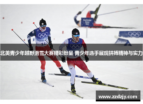 北美青少年越野滑雪大赛精彩纷呈 青少年选手展现拼搏精神与实力