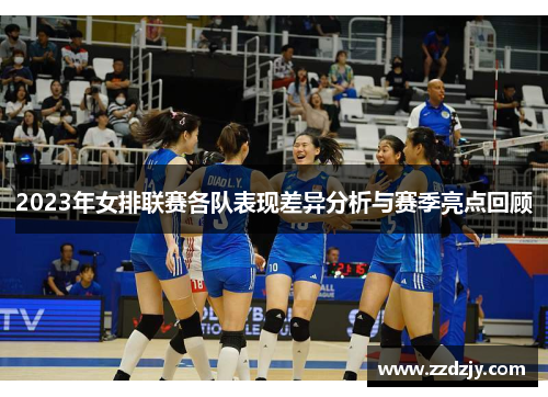 2023年女排联赛各队表现差异分析与赛季亮点回顾