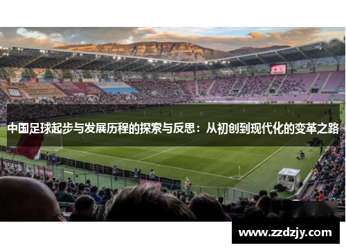中国足球起步与发展历程的探索与反思：从初创到现代化的变革之路
