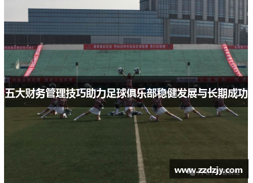 五大财务管理技巧助力足球俱乐部稳健发展与长期成功