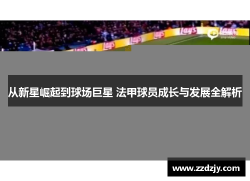 从新星崛起到球场巨星 法甲球员成长与发展全解析