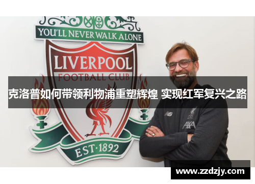 克洛普如何带领利物浦重塑辉煌 实现红军复兴之路