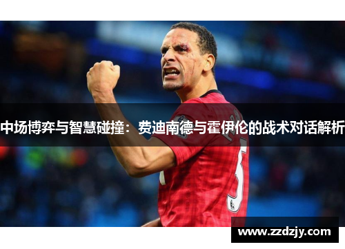 中场博弈与智慧碰撞：费迪南德与霍伊伦的战术对话解析