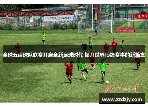 全球五百球队联赛开启全新足球时代 揭开世界顶级赛事的新篇章