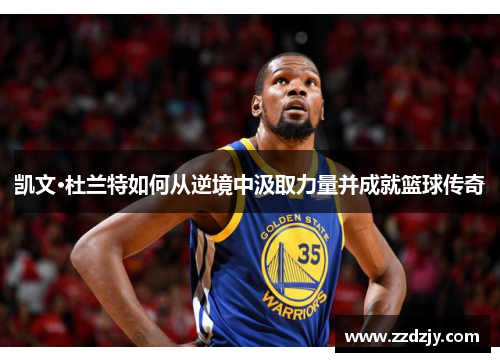 凯文·杜兰特如何从逆境中汲取力量并成就篮球传奇