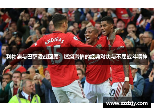 利物浦与巴萨激战回顾：燃烧激情的经典对决与不屈战斗精神