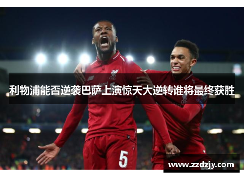 利物浦能否逆袭巴萨上演惊天大逆转谁将最终获胜