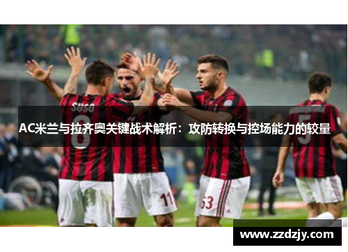 AC米兰与拉齐奥关键战术解析：攻防转换与控场能力的较量