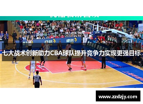 七大战术创新助力CBA球队提升竞争力实现更强目标