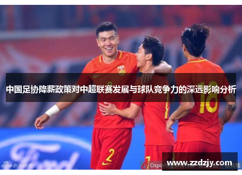 中国足协降薪政策对中超联赛发展与球队竞争力的深远影响分析