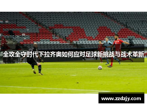 全攻全守时代下拉齐奥如何应对足球新挑战与战术革新