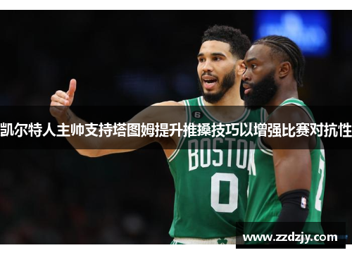 凯尔特人主帅支持塔图姆提升推搡技巧以增强比赛对抗性