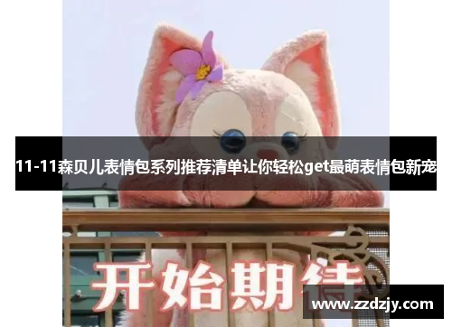 11-11森贝儿表情包系列推荐清单让你轻松get最萌表情包新宠