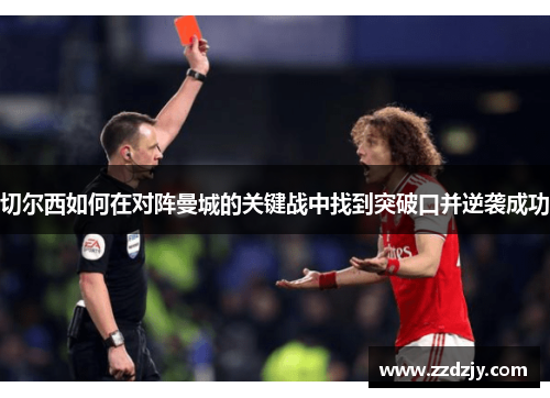 切尔西如何在对阵曼城的关键战中找到突破口并逆袭成功