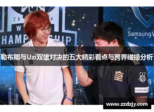 勒布朗与Uzi双雄对决的五大精彩看点与跨界碰撞分析