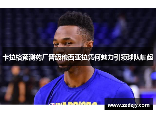 卡拉格预测药厂晋级穆西亚拉凭何魅力引领球队崛起
