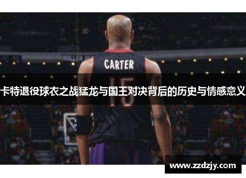 卡特退役球衣之战猛龙与国王对决背后的历史与情感意义