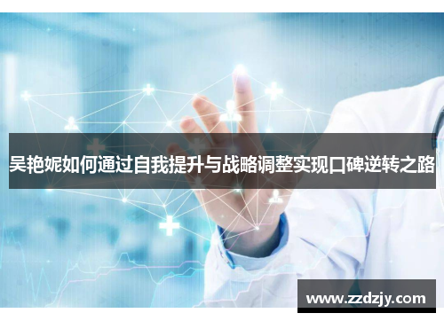 吴艳妮如何通过自我提升与战略调整实现口碑逆转之路