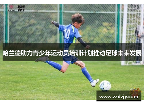 哈兰德助力青少年运动员培训计划推动足球未来发展