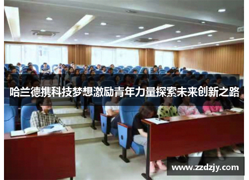 哈兰德携科技梦想激励青年力量探索未来创新之路
