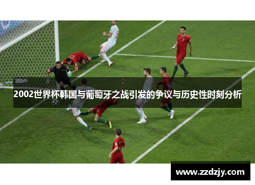 2002世界杯韩国与葡萄牙之战引发的争议与历史性时刻分析
