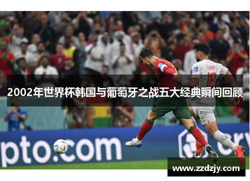2002年世界杯韩国与葡萄牙之战五大经典瞬间回顾