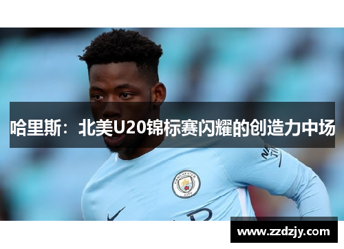 哈里斯：北美U20锦标赛闪耀的创造力中场