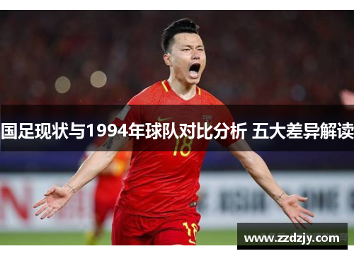 国足现状与1994年球队对比分析 五大差异解读