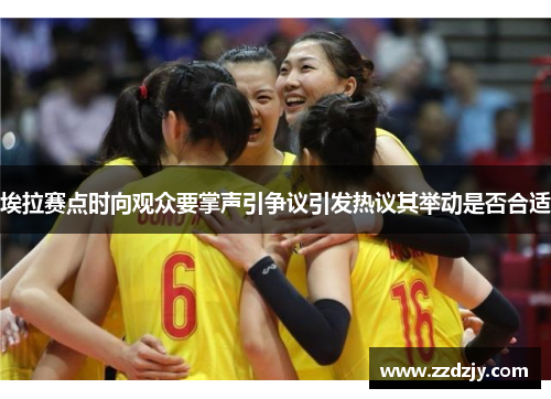 埃拉赛点时向观众要掌声引争议引发热议其举动是否合适
