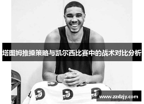 塔图姆推搡策略与凯尔西比赛中的战术对比分析