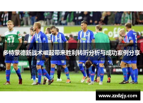 多特蒙德新战术崛起带来胜利转折分析与成功案例分享