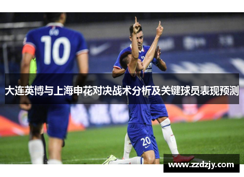 大连英博与上海申花对决战术分析及关键球员表现预测